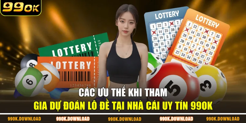 Các ưu thế khi tham gia dự đoán lô đề tại nhà cái uy tín 99OK