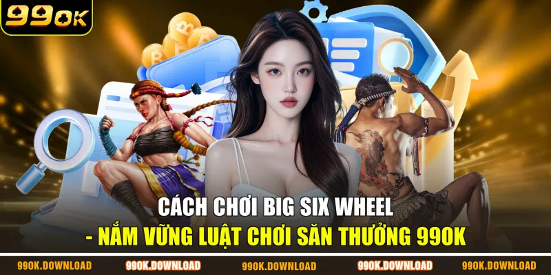 Cách Chơi Big Six Wheel - Nắm Vững Luật Chơi Săn Thưởng 99OK