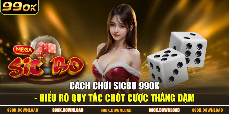 Cách Chơi Sicbo 99OK - Hiểu Rõ Quy Tắc Chốt Cược Thắng Đậm