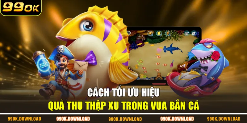 Cách tối ưu hiệu quả thu thập xu trong vua bắn cá