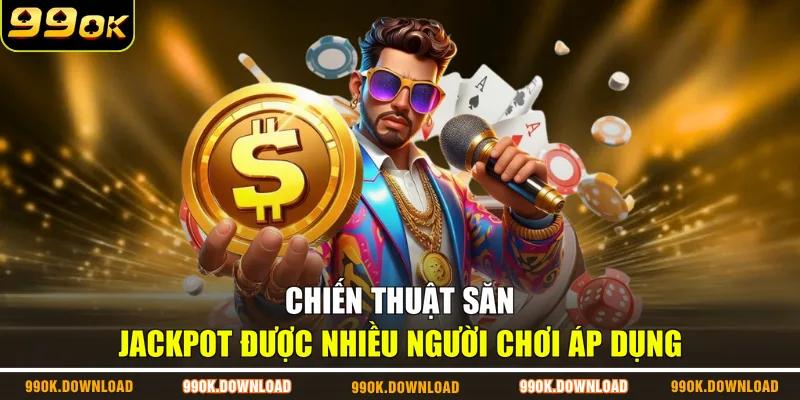 Chiến thuật săn Jackpot được nhiều người chơi áp dụng