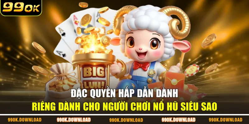 Đặc quyền hấp dẫn dành riêng dành cho người chơi nổ hũ siêu sao