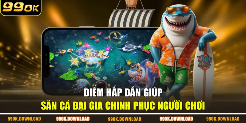 Điểm hấp dẫn giúp Săn Cá Đại Gia chinh phục người chơi