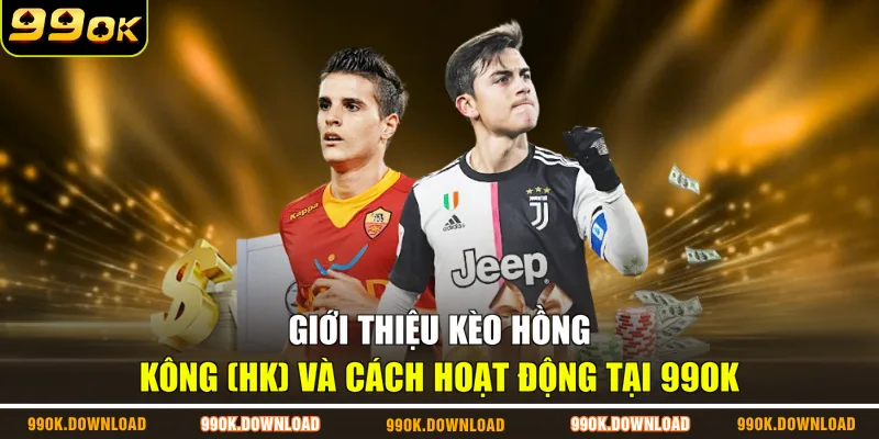 Giới thiệu kèo Hồng Kông (HK) và cách hoạt động tại 99OK