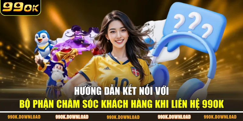 Hướng dẫn kết nối với bộ phận chăm sóc khách hàng khi liên hệ 99OK