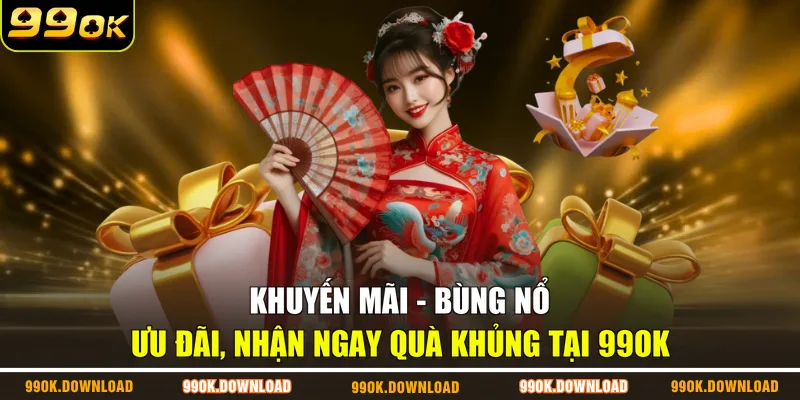 Khuyến Mãi - Bùng Nổ Ưu Đãi, Nhận Ngay Quà Khủng Tại 99OK