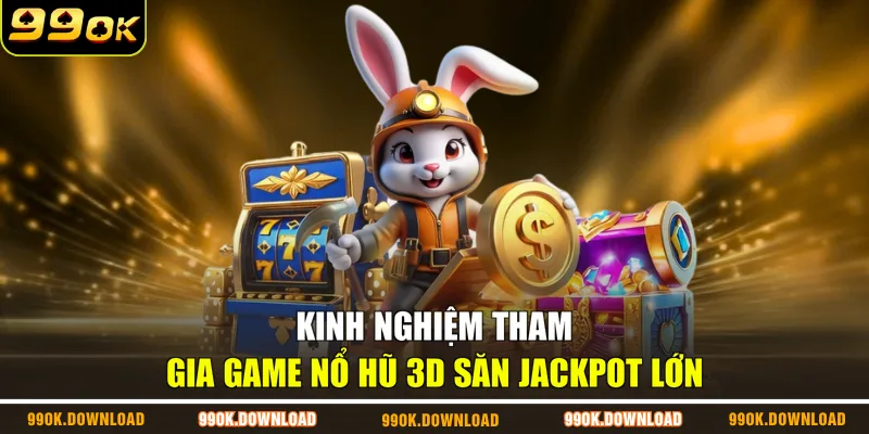 Kinh nghiệm tham gia game nổ hũ 3D săn Jackpot lớn