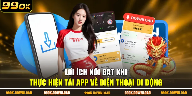 Lợi ích nổi bật khi thực hiện tải app về điện thoại di động