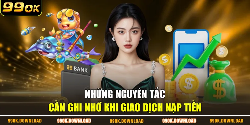 Những nguyên tắc cần ghi nhớ khi giao dịch nạp tiền 
