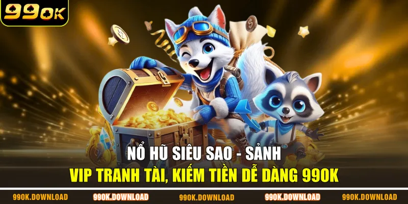 Nổ Hũ Siêu Sao - Sảnh Vip Tranh Tài, Kiếm Tiền Dễ Dàng 99OK