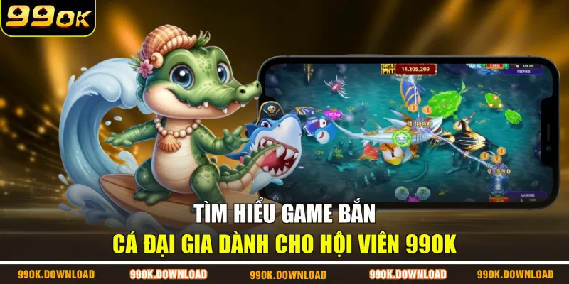 Tìm hiểu game Bắn Cá Đại Gia dành cho hội viên 99OK
