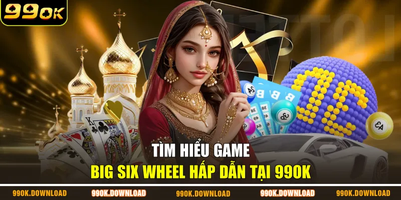 Tìm hiểu game Big Six Wheel hấp dẫn tại 99OK