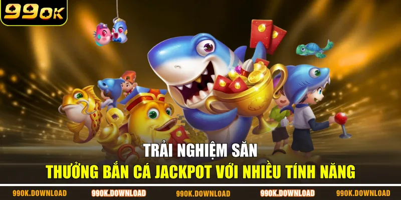 Trải nghiệm săn thưởng bắn cá Jackpot với nhiều tính năng